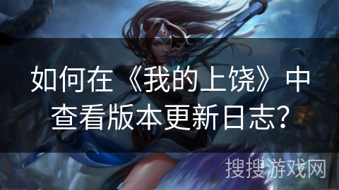 如何在《我的上饶》中查看版本更新日志? 如何在《我的上饶》中查看版本更新日志?