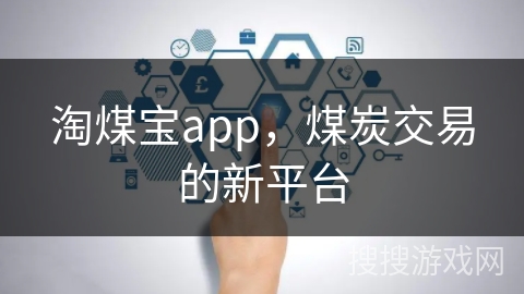 淘煤宝app，煤炭交易的新平台
