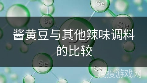 酱黄豆与其他辣味调料的比较 酱黄豆与其他辣味调料的比较