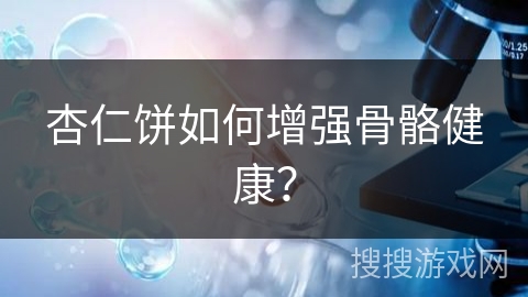 杏仁饼如何增强骨骼健康？