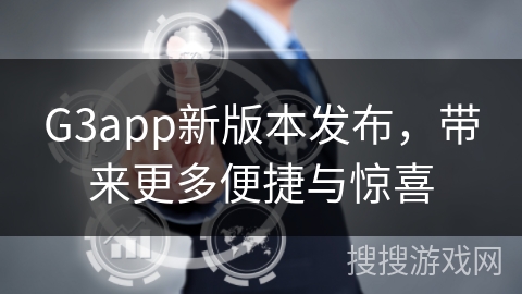 G3app新版本发布，带来更多便捷与惊喜