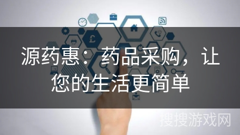 源药惠:药品采购,让您的生活更简单 源药惠:药品采购,让您的生活更简单