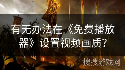 有无办法在《免费播放器》设置视频画质？