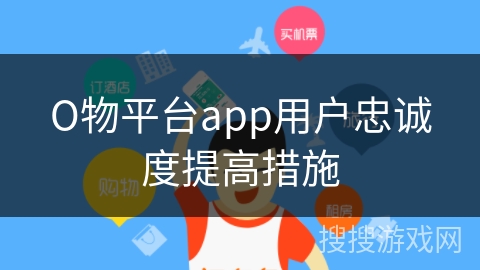 О物平台app用户忠诚度提高措施 О物平台app用户忠诚度提高措施