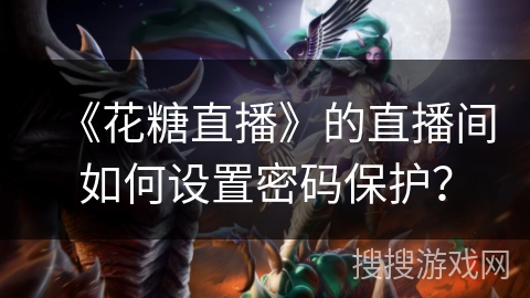 《花糖直播》的直播间如何设置密码保护？