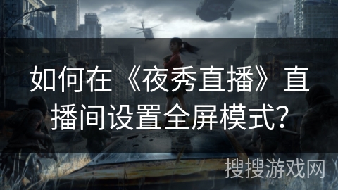 如何在《夜秀直播》直播间设置全屏模式？