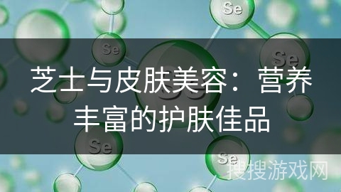 芝士与皮肤美容：营养丰富的护肤佳品
