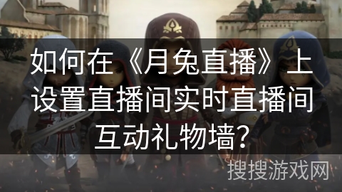 如何在《月兔直播》上设置直播间实时直播间互动礼物墙? 如何在《月兔直播》上设置直播间实时直播间互动礼物墙?