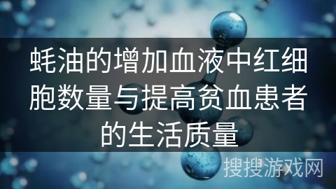 蚝油的增加血液中红细胞数量与提高贫血患者的生活质量 蚝油的增加血液中红细胞数量与提高贫血患者的生活质量