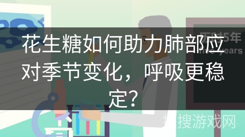 花生糖如何助力肺部应对季节变化，呼吸更稳定？