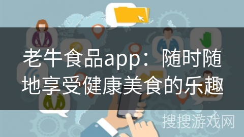 老牛食品app：随时随地享受健康美食的乐趣
