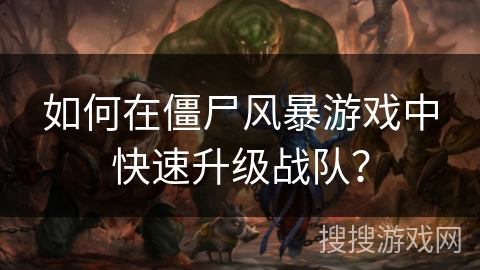 如何在僵尸风暴游戏中快速升级战队? 如何在僵尸风暴游戏中快速升级战队?