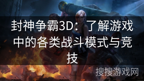 封神争霸3D：了解游戏中的各类战斗模式与竞技
