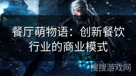 餐厅萌物语：创新餐饮行业的商业模式