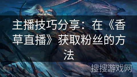 主播技巧分享：在《香草直播》获取粉丝的方法