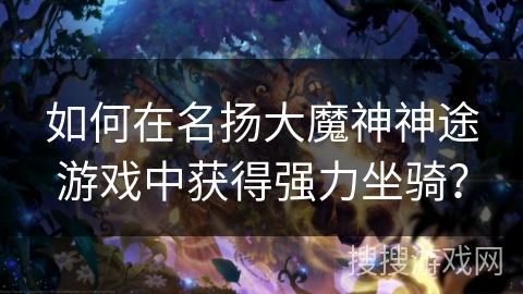 如何在名扬大魔神神途游戏中获得强力坐骑？