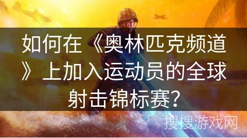 如何在《奥林匹克频道》上加入运动员的全球射击锦标赛？