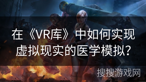在《VR库》中如何实现虚拟现实的医学模拟？