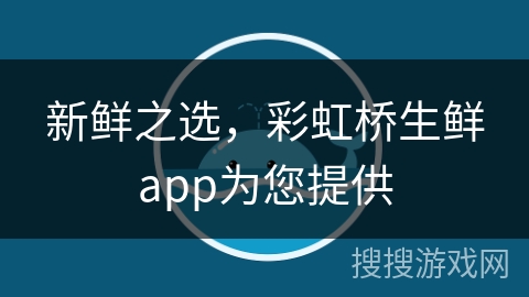 新鲜之选，彩虹桥生鲜app为您提供