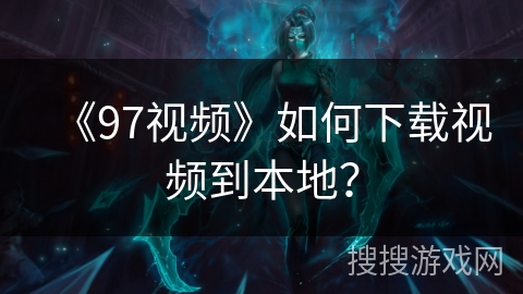 《97视频》如何下载视频到本地? 《97视频》如何下载视频到本地?