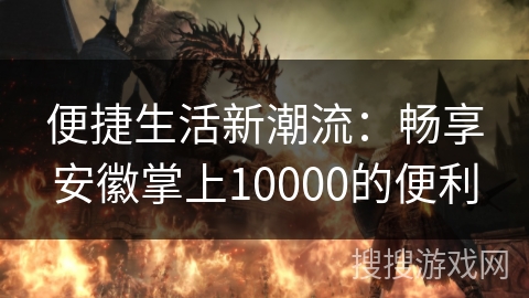 便捷生活新潮流：畅享安徽掌上10000的便利