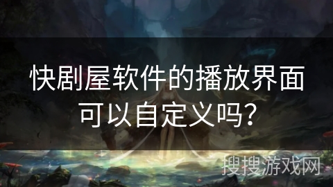 快剧屋软件的播放界面可以自定义吗？