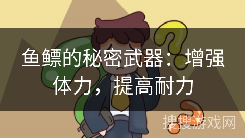 鱼鳔的秘密武器：增强体力，提高耐力