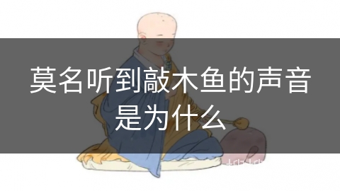 莫名听到敲木鱼的声音是为什么 莫名听到敲木鱼的声音是为什么