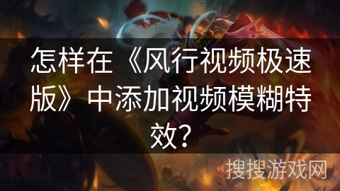 怎样在《风行视频极速版》中添加视频模糊特效? 怎样在《风行视频极速版》中添加视频模糊特效?