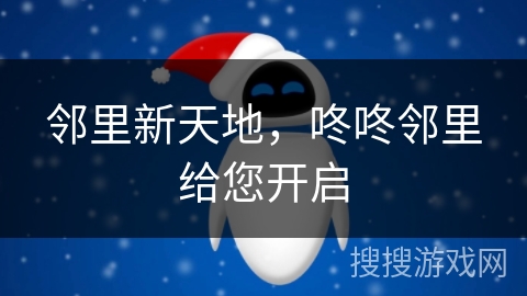 邻里新天地，咚咚邻里给您开启