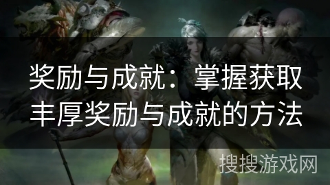 奖励与成就：掌握获取丰厚奖励与成就的方法