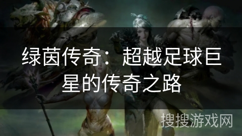 绿茵传奇：超越足球巨星的传奇之路