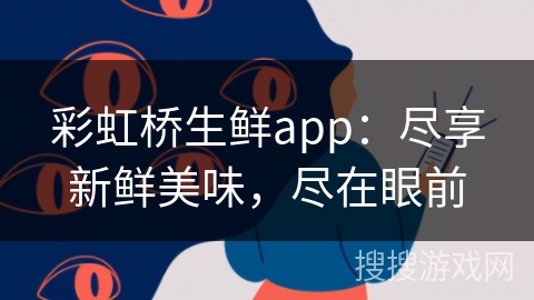 彩虹桥生鲜app：尽享新鲜美味，尽在眼前