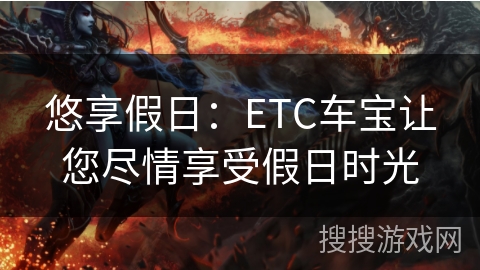 悠享假日:ETC车宝让您尽情享受假日时光 悠享假日:ETC车宝让您尽情享受假日时光