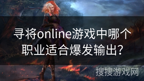 寻将online游戏中哪个职业适合爆发输出？