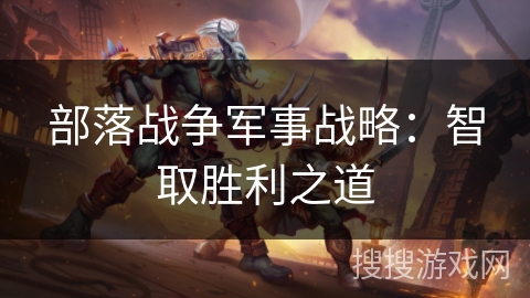 部落战争军事战略：智取胜利之道