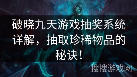 破晓九天游戏抽奖系统详解，抽取珍稀物品的秘诀！