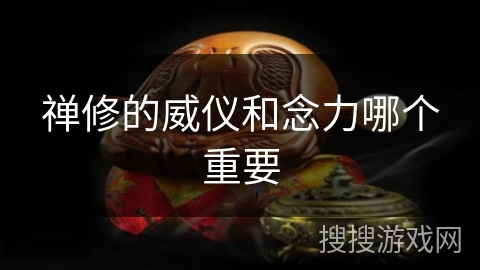 禅修的威仪和念力哪个重要 禅修的威仪和念力哪个重要