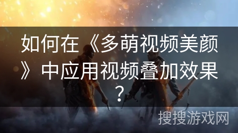 如何在《多萌视频美颜》中应用视频叠加效果？