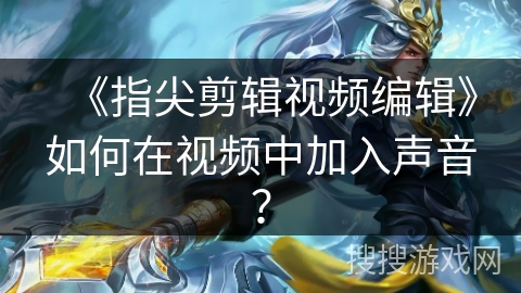 《指尖剪辑视频编辑》如何在视频中加入声音？