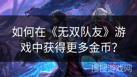 如何在《无双队友》游戏中获得更多金币？