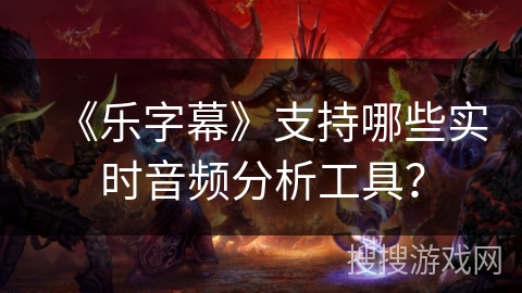 《乐字幕》支持哪些实时音频分析工具？