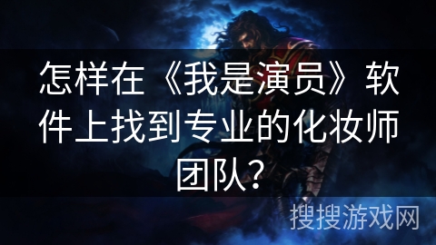 怎样在《我是演员》软件上找到专业的化妆师团队? 怎样在《我是演员》软件上找到专业的化妆师团队?