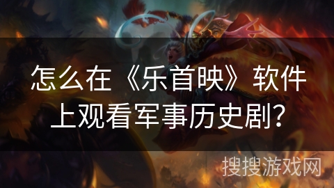 怎么在《乐首映》软件上观看军事历史剧？