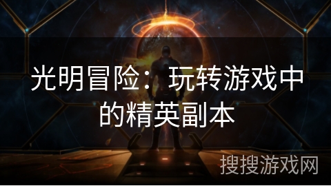光明冒险：玩转游戏中的精英副本