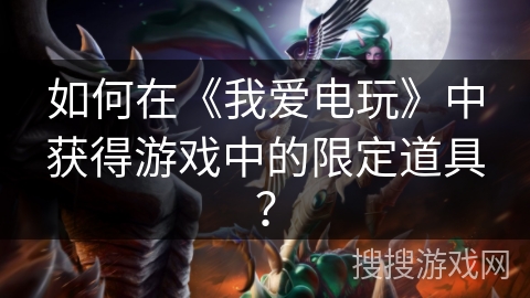 如何在《我爱电玩》中获得游戏中的限定道具？