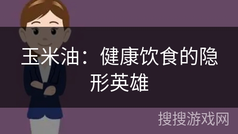 玉米油：健康饮食的隐形英雄