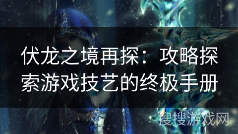 伏龙之境再探：攻略探索游戏技艺的终极手册