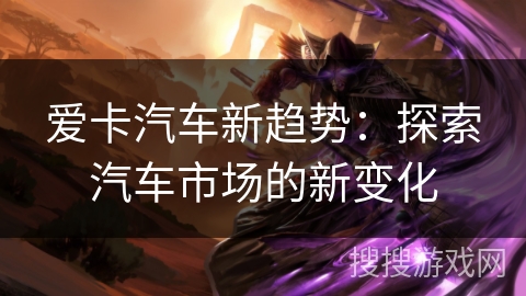 爱卡汽车新趋势：探索汽车市场的新变化