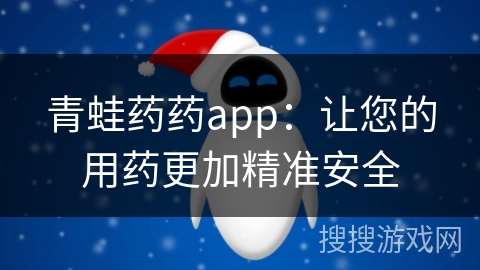 青蛙药药app：让您的用药更加精准安全